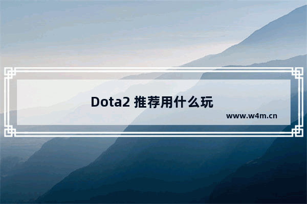 Dota2 推荐用什么玩 