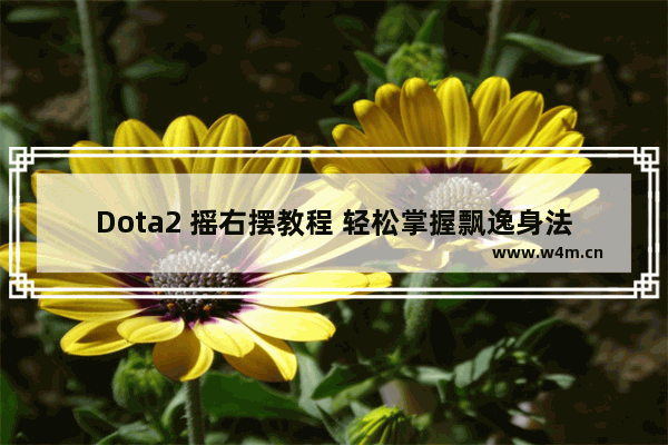 Dota2 摇右摆教程 轻松掌握飘逸身法