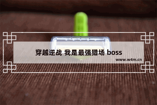 穿越逆战 我是最强猎场 boss