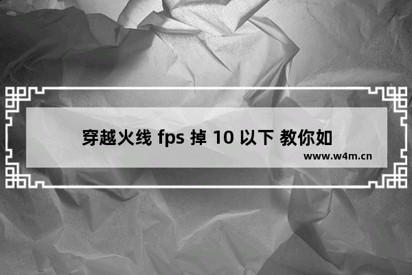 穿越火线 fps 掉 10 以下 教你如何解决！