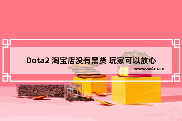 Dota2 淘宝店没有黑货 玩家可以放心购买