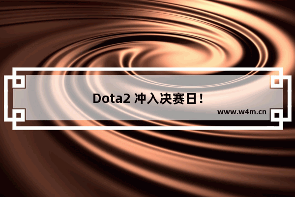 Dota2 冲入决赛日！