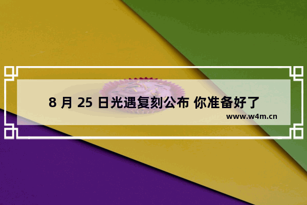 8 月 25 日光遇复刻公布 你准备好了吗 