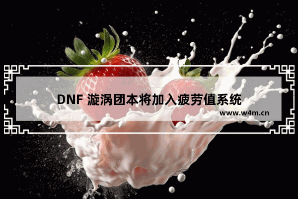 DNF 漩涡团本将加入疲劳值系统