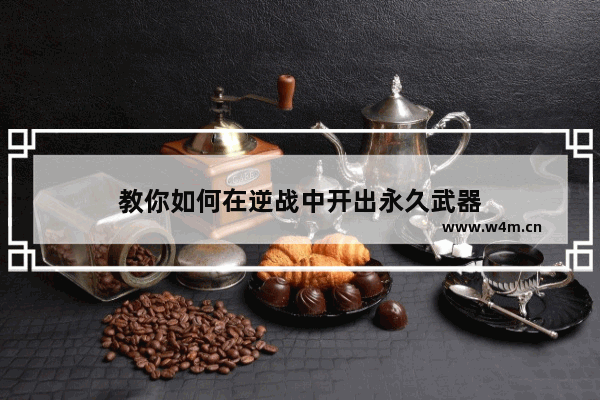 教你如何在逆战中开出永久武器