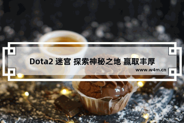 Dota2 迷宫 探索神秘之地 赢取丰厚奖励