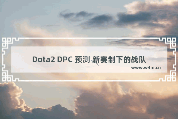 Dota2 DPC 预测 新赛制下的战队表现与冠军归属