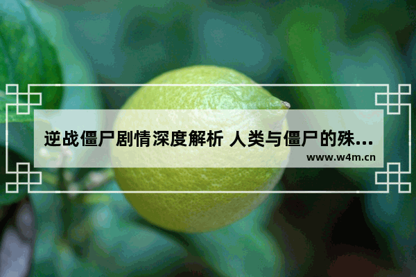 逆战僵尸剧情深度解析 人类与僵尸的殊死较量