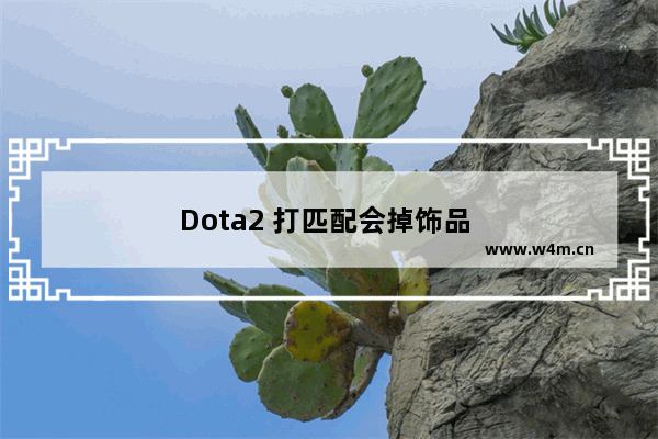 Dota2 打匹配会掉饰品 