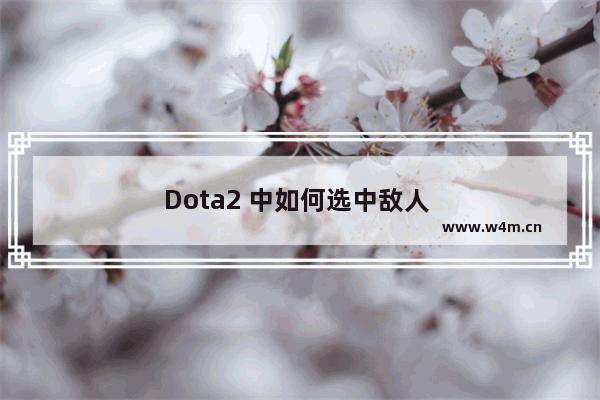 Dota2 中如何选中敌人 