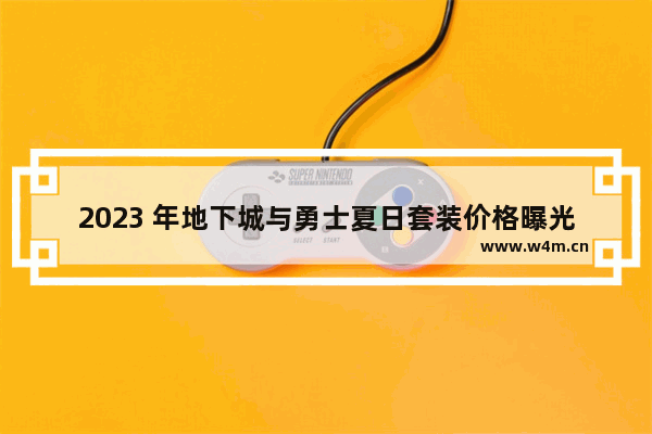 2023 年地下城与勇士夏日套装价格曝光 你准备好了吗 