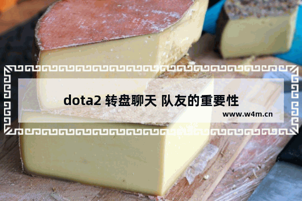 dota2 转盘聊天 队友的重要性