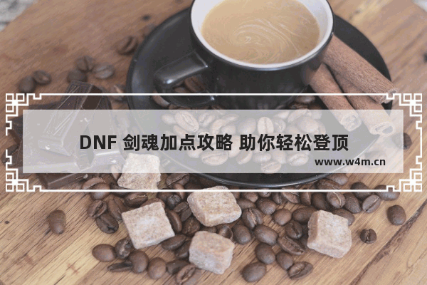 DNF 剑魂加点攻略 助你轻松登顶