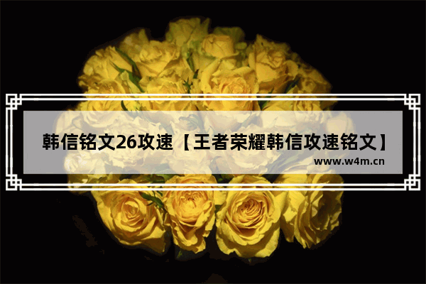 韩信铭文26攻速【王者荣耀韩信攻速铭文】